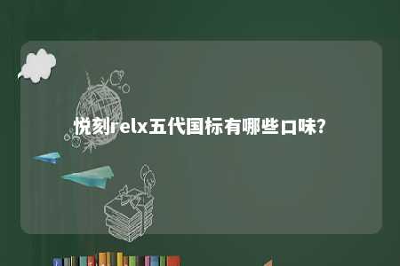 悦刻relx五代国标有哪些口味？ 